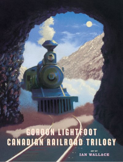 Canadian Railroad Trilogy children's book words by Lightfoot, pictures by Wallace Canadian Railroad Trilogy children's book words by Lightfoot, pictures by Wallace